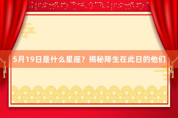 5月19日是什么星座？揭秘降生在此日的他们
