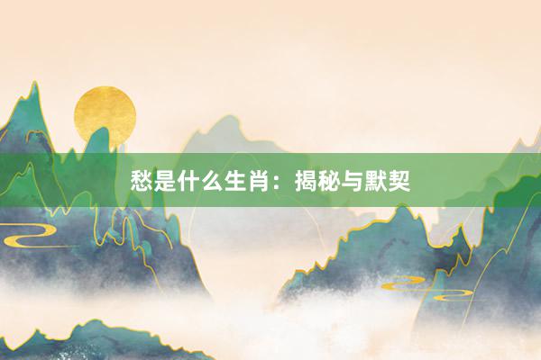 愁是什么生肖：揭秘与默契