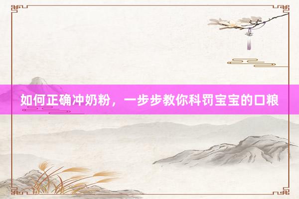 如何正确冲奶粉，一步步教你科罚宝宝的口粮