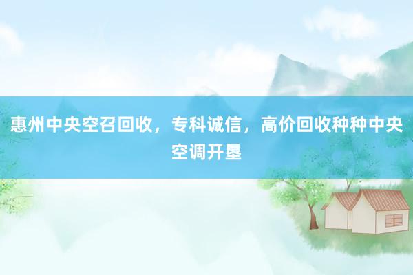 惠州中央空召回收，专科诚信，高价回收种种中央空调开垦