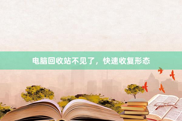 电脑回收站不见了，快速收复形态