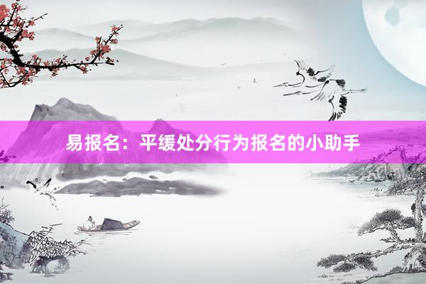 易报名：平缓处分行为报名的小助手