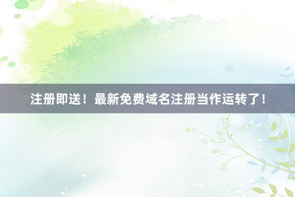 注册即送！最新免费域名注册当作运转了！