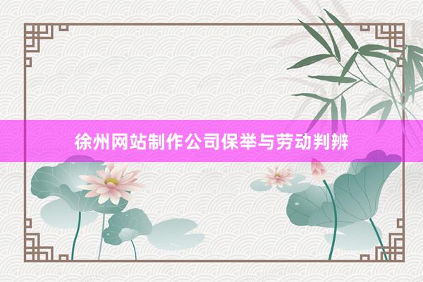 徐州网站制作公司保举与劳动判辨