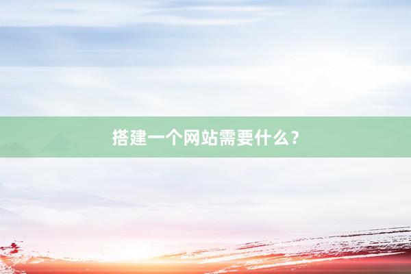 搭建一个网站需要什么？