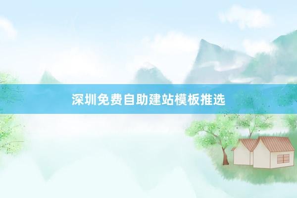 深圳免费自助建站模板推选