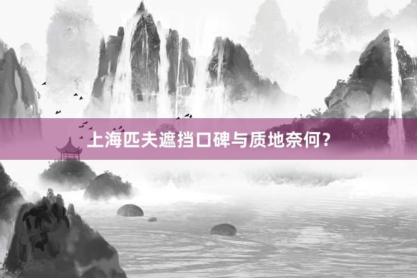 上海匹夫遮挡口碑与质地奈何？
