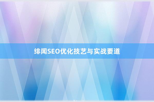 绯闻SEO优化技艺与实战要道