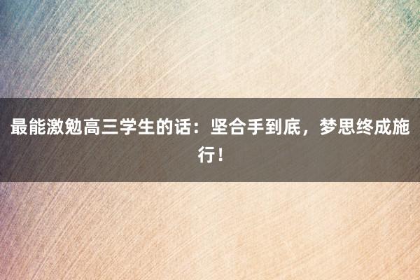 最能激勉高三学生的话：坚合手到底，梦思终成施行！