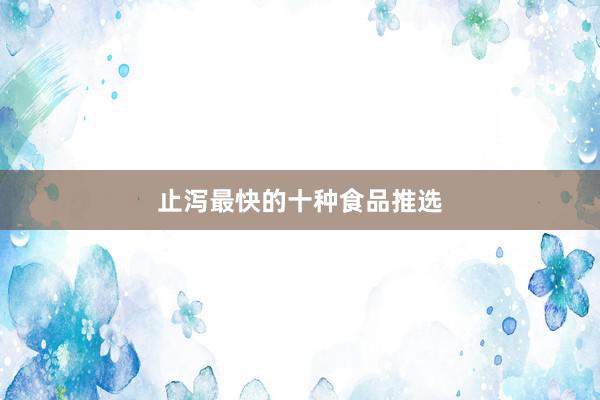 止泻最快的十种食品推选