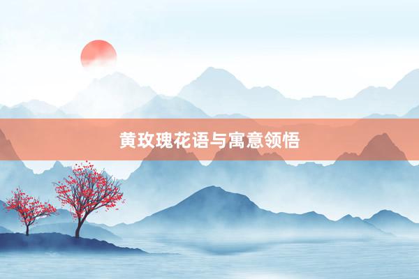 黄玫瑰花语与寓意领悟