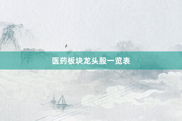 医药板块龙头股一览表
